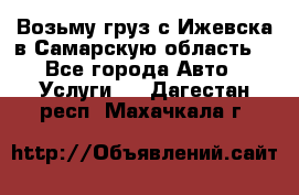 Возьму груз с Ижевска в Самарскую область. - Все города Авто » Услуги   . Дагестан респ.,Махачкала г.